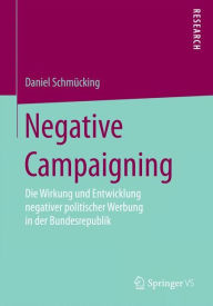 Title: Negative Campaigning: Die Wirkung und Entwicklung negativer politischer Werbung in der Bundesrepublik, Author: Daniel Schmücking