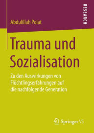 Title: Trauma und Sozialisation: Zu den Auswirkungen von Flüchtlingserfahrungen auf die nachfolgende Generation, Author: Abdulillah Polat