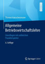 Allgemeine Betriebswirtschaftslehre: Grundlagen mit zahlreichen Praxisbeispielen