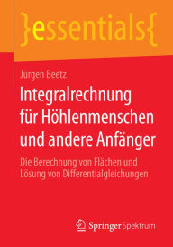 Title: Integralrechnung fï¿½r Hï¿½hlenmenschen und andere Anfï¿½nger: Die Berechnung von Flï¿½chen und Lï¿½sung von Differentialgleichungen, Author: Jïrgen Beetz