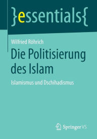 Title: Die Politisierung des Islam: Islamismus und Dschihadismus, Author: Wilfried Rïhrich