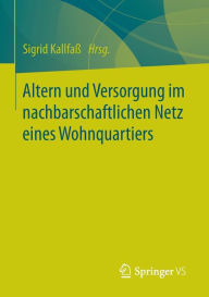 Title: Altern und Versorgung im nachbarschaftlichen Netz eines Wohnquartiers: Zur Kooperation eines Altenhilfeträgers und einer Wohnbaugenossenschaft bei der quartiersbezogenen Gemeinwesenarbeit, Author: Sigrid Kallfaß