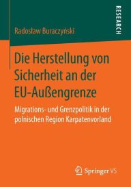 Title: Die Herstellung von Sicherheit an der EU-Auï¿½engrenze: Migrations- und Grenzpolitik in der polnischen Region Karpatenvorland, Author: Radoslaw Buraczynski