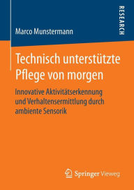 Title: Technisch unterstützte Pflege von morgen: Innovative Aktivitätserkennung und Verhaltensermittlung durch ambiente Sensorik, Author: Marco Munstermann