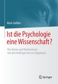 Title: Ist die Psychologie eine Wissenschaft?: Ihre Krisen und Kontroversen von den Anfängen bis zur Gegenwart, Author: Mark Galliker