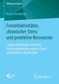 Title: Freizeitaktivitï¿½ten, chronischer Stress und protektive Ressourcen: Lï¿½ngsschnittstudie zu hohen Leistungsanforderungen in Sport und Musik im Kindesalter, Author: Karen Hemming