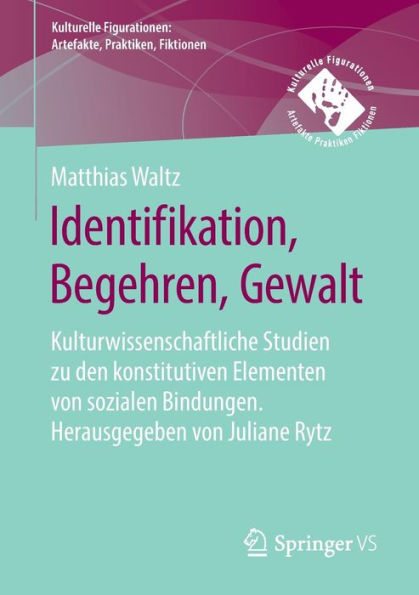 Identifikation, Begehren, Gewalt: Kulturwissenschaftliche Studien zu den konstitutiven Elementen von sozialen Bindungen. Herausgegeben von Juliane Rytz