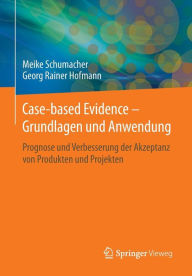 Title: Case-based Evidence - Grundlagen und Anwendung: Prognose und Verbesserung der Akzeptanz von Produkten und Projekten, Author: Meike Schumacher