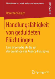 Title: Handlungsfï¿½higkeit von geduldeten Flï¿½chtlingen: Eine empirische Studie auf der Grundlage des Agency-Konzeptes, Author: Dorothee Geiger