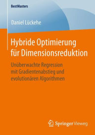 Title: Hybride Optimierung fï¿½r Dimensionsreduktion: Unï¿½berwachte Regression mit Gradientenabstieg und evolutionï¿½ren Algorithmen, Author: Daniel Lïckehe