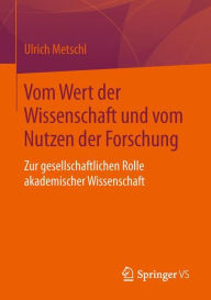 Title: Vom Wert der Wissenschaft und vom Nutzen der Forschung: Zur gesellschaftlichen Rolle akademischer Wissenschaft, Author: Ulrich Metschl
