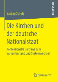 Title: Die Kirchen und der deutsche Nationalstaat: Konfessionelle Beiträge zum Systembestand und Systemwechsel, Author: Bastian Scholz