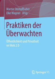 Title: Praktiken der Überwachten: Öffentlichkeit und Privatheit im Web 2.0, Author: Martin Stempfhuber