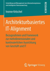 Title: Architekturbasiertes IT-Alignment: Bezugsrahmen und Framework zur mehrdimensionalen und kontinuierlichen Ausrichtung von Geschï¿½ft und IT, Author: Ivonne Krïschel