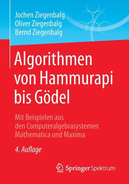 Algorithmen von Hammurapi bis Gï¿½del: Mit Beispielen aus den Computeralgebrasystemen Mathematica und Maxima