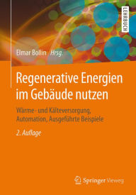 Title: Regenerative Energien im Gebäude nutzen: Wärme- und Kälteversorgung, Automation, Ausgeführte Beispiele, Author: Elmar Bollin