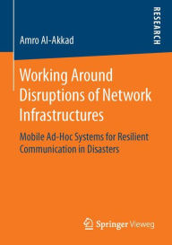 Title: Working Around Disruptions of Network Infrastructures: Mobile Ad-Hoc Systems for Resilient Communication in Disasters, Author: Amro Al-Akkad