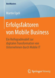 Title: Erfolgsfaktoren von Mobile Business: Ein Reifegradmodell zur digitalen Transformation von Unternehmen durch Mobile IT, Author: Martin Egeli