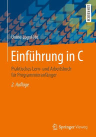 Title: Einführung in C: Praktisches Lern- und Arbeitsbuch für Programmieranfänger / Edition 2, Author: Doina Logofatu
