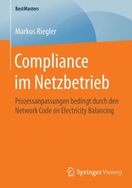 Title: Compliance im Netzbetrieb: Prozessanpassungen bedingt durch den Network Code on Electricity Balancing, Author: Markus Riegler