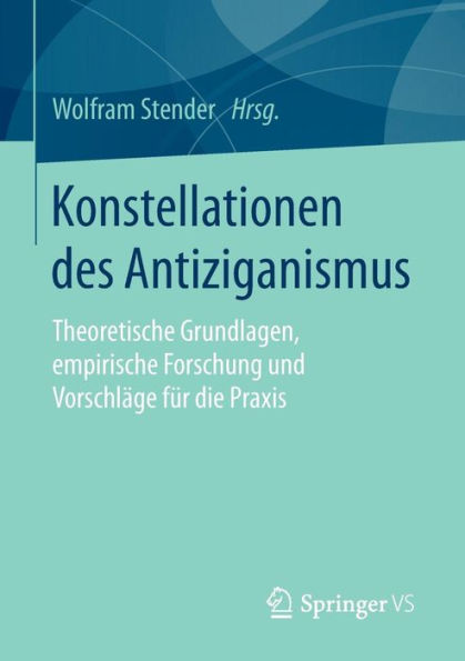 Konstellationen des Antiziganismus: Theoretische Grundlagen, empirische Forschung und Vorschlï¿½ge fï¿½r die Praxis