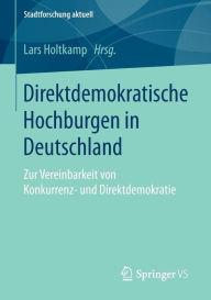 Title: Direktdemokratische Hochburgen in Deutschland: Zur Vereinbarkeit von Konkurrenz- und Direktdemokratie, Author: Lars Holtkamp