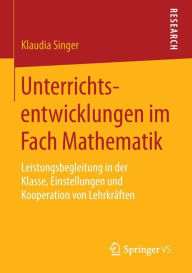 Title: Unterrichtsentwicklungen im Fach Mathematik: Leistungsbegleitung in der Klasse, Einstellungen und Kooperation von Lehrkräften, Author: Klaudia Singer