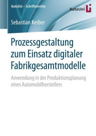 Title: Prozessgestaltung zum Einsatz digitaler Fabrikgesamtmodelle: Anwendung in der Produktionsplanung eines Automobilherstellers, Author: Sebastian Kerber