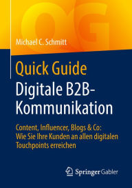 Title: Quick Guide Digitale B2B-Kommunikation: Content, Influencer, Blogs & Co: Wie Sie Ihre Kunden an allen digitalen Touchpoints erreichen, Author: Michael C. Schmitt