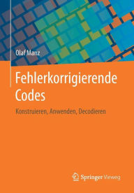 Title: Fehlerkorrigierende Codes: Konstruieren, Anwenden, Decodieren, Author: Olaf Manz