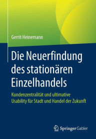 Title: Die Neuerfindung des stationären Einzelhandels: Kundenzentralität und ultimative Usability für Stadt und Handel der Zukunft, Author: Gerrit Heinemann