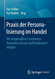 Title: Praxis der Personalisierung im Handel: Mit zeitgemäßen E-Commerce-Konzepten Umsatz und Kundenwert steigern, Author: Eva Stüber