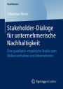 Stakeholder-Dialoge fï¿½r unternehmerische Nachhaltigkeit: Eine qualitativ-empirische Studie zum Diskursverhalten von Unternehmen