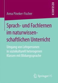 Title: Sprach- und Fachlernen im naturwissenschaftlichen Unterricht: Umgang von Lehrpersonen in soziokulturell heterogenen Klassen mit Bildungssprache, Author: Anna Pineker-Fischer
