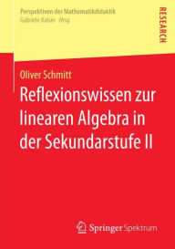 Title: Reflexionswissen zur linearen Algebra in der Sekundarstufe II, Author: Oliver Schmitt