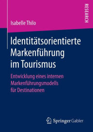 Title: Identitï¿½tsorientierte Markenfï¿½hrung im Tourismus: Entwicklung eines internen Markenfï¿½hrungsmodells fï¿½r Destinationen, Author: Isabelle Thilo