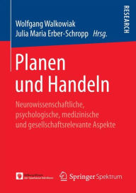 Title: Planen und Handeln: Neurowissenschaftliche, psychologische, medizinische und gesellschaftsrelevante Aspekte, Author: Wolfgang Walkowiak