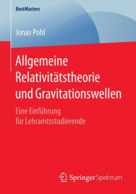 Title: Allgemeine Relativitï¿½tstheorie und Gravitationswellen: Eine Einfï¿½hrung fï¿½r Lehramtsstudierende, Author: Jonas Pohl