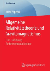 Title: Allgemeine Relativitï¿½tstheorie und Gravitomagnetismus: Eine Einfï¿½hrung fï¿½r Lehramtsstudierende, Author: Mark Popenco