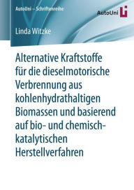 Title: Alternative Kraftstoffe fï¿½r die dieselmotorische Verbrennung aus kohlenhydrathaltigen Biomassen und basierend auf bio- und chemisch-katalytischen Herstellverfahren, Author: Linda Witzke