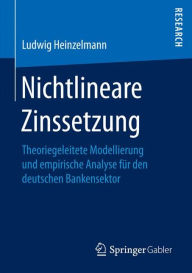 Title: Nichtlineare Zinssetzung: Theoriegeleitete Modellierung und empirische Analyse fu?r den deutschen Bankensektor, Author: Ludwig Heinzelmann