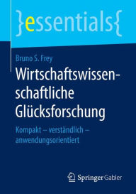 Title: Wirtschaftswissenschaftliche Glï¿½cksforschung: Kompakt - verstï¿½ndlich - anwendungsorientiert, Author: Bruno S. Frey