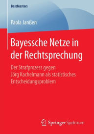 Title: Bayessche Netze in der Rechtsprechung: Der Strafprozess gegen Jï¿½rg Kachelmann als statistisches Entscheidungsproblem, Author: Paola Janïen