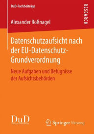 Title: Datenschutzaufsicht nach der EU-Datenschutz-Grundverordnung: Neue Aufgaben und Befugnisse der Aufsichtsbehï¿½rden, Author: Alexander Roïnagel