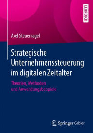 Title: Strategische Unternehmenssteuerung im digitalen Zeitalter: Theorien, Methoden und Anwendungsbeispiele, Author: Axel Steuernagel