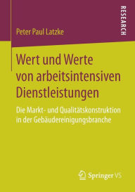 Title: Wert und Werte von arbeitsintensiven Dienstleistungen: Die Markt- und Qualitätskonstruktion in der Gebäudereinigungsbranche, Author: Peter Paul Latzke