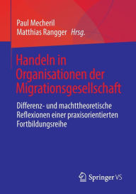 Title: Handeln in Organisationen der Migrationsgesellschaft: Differenz- und machttheoretische Reflexionen einer praxisorientierten Fortbildungsreihe, Author: Paul Mecheril