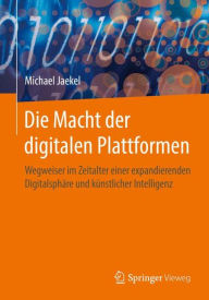 Title: Die Macht der digitalen Plattformen: Wegweiser im Zeitalter einer expandierenden Digitalsphï¿½re und kï¿½nstlicher Intelligenz, Author: Michael Jaekel