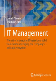 Title: IT Management: The art of managing IT based on a solid framework leveraging the companyï¿½s political ecosystem, Author: Lionel Pilorget