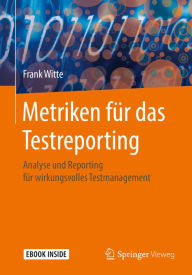 Title: Metriken fï¿½r das Testreporting: Analyse und Reporting fï¿½r wirkungsvolles Testmanagement, Author: Frank Witte